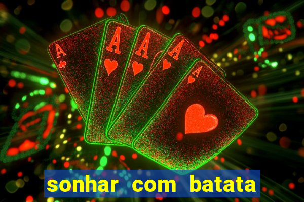 sonhar com batata jogo do bicho